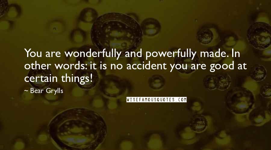 Bear Grylls Quotes: You are wonderfully and powerfully made. In other words: it is no accident you are good at certain things!