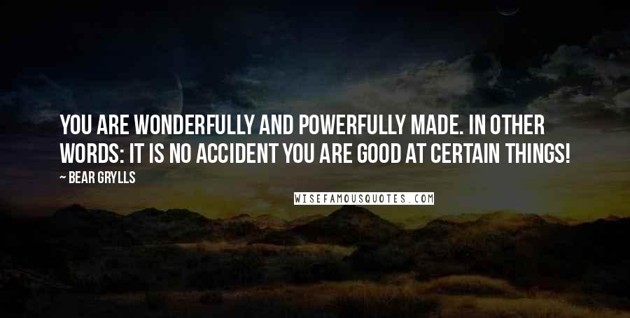 Bear Grylls Quotes: You are wonderfully and powerfully made. In other words: it is no accident you are good at certain things!