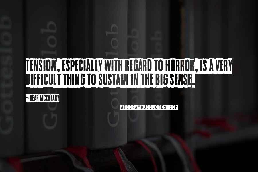 Bear McCreary Quotes: Tension, especially with regard to horror, is a very difficult thing to sustain in the big sense.
