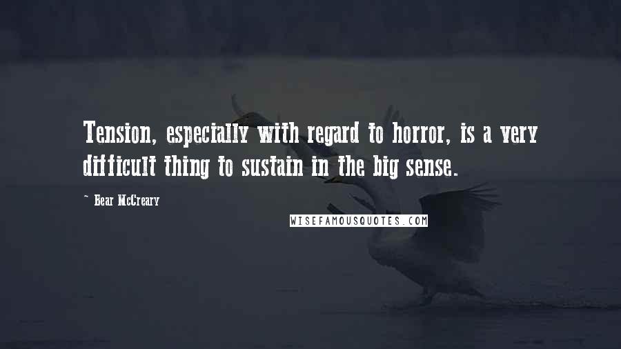 Bear McCreary Quotes: Tension, especially with regard to horror, is a very difficult thing to sustain in the big sense.