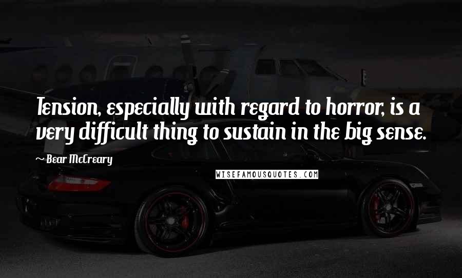 Bear McCreary Quotes: Tension, especially with regard to horror, is a very difficult thing to sustain in the big sense.