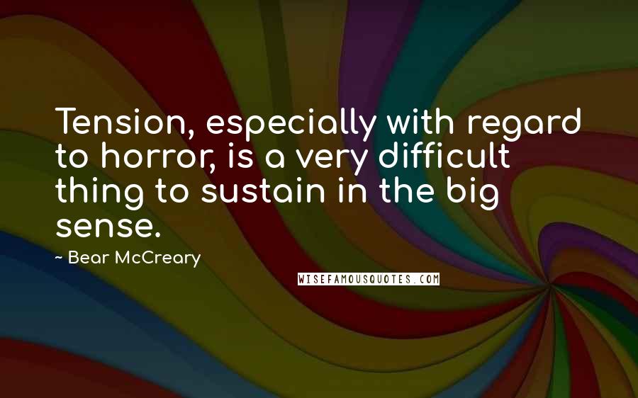 Bear McCreary Quotes: Tension, especially with regard to horror, is a very difficult thing to sustain in the big sense.