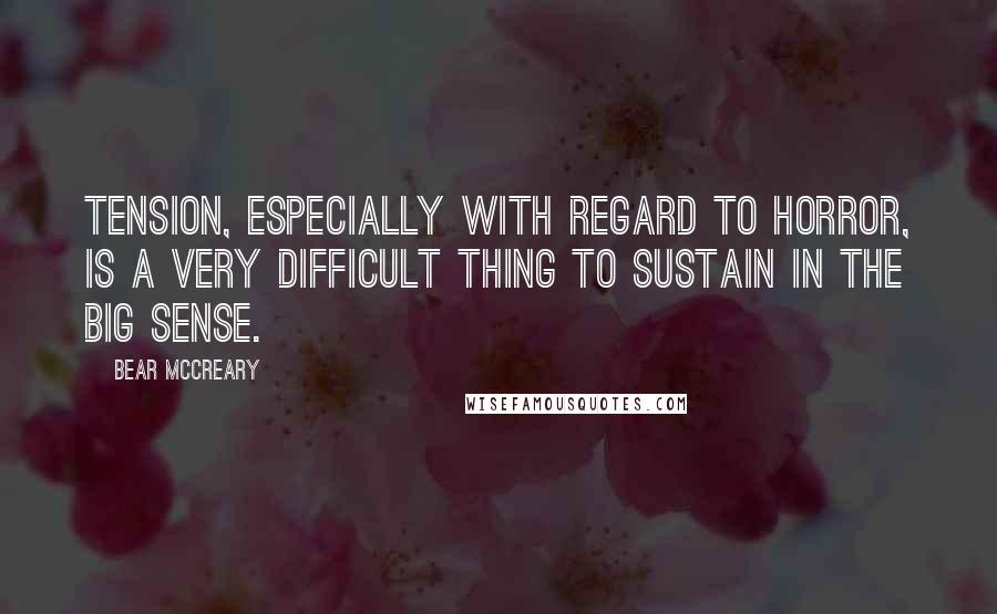 Bear McCreary Quotes: Tension, especially with regard to horror, is a very difficult thing to sustain in the big sense.