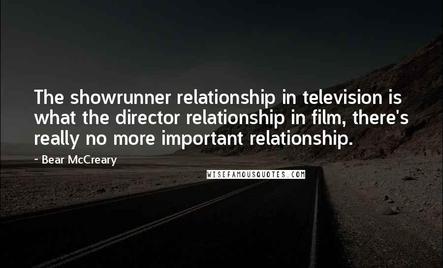 Bear McCreary Quotes: The showrunner relationship in television is what the director relationship in film, there's really no more important relationship.