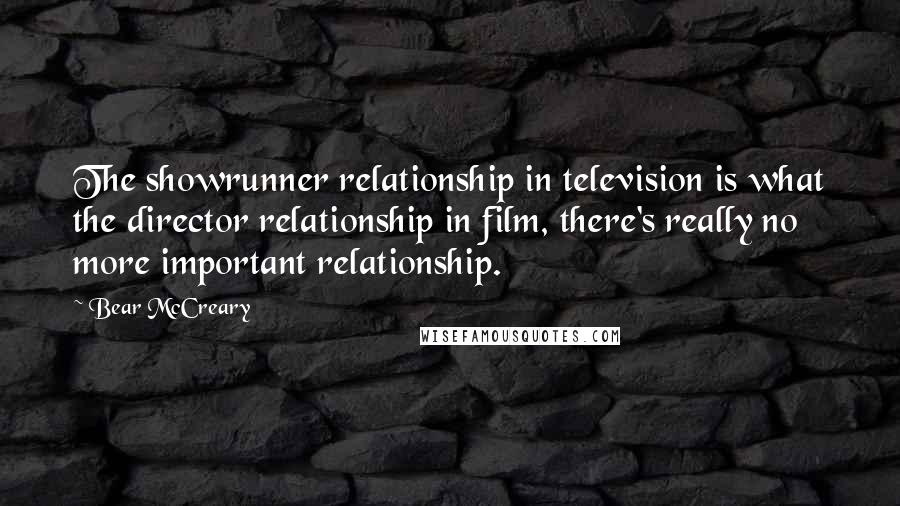 Bear McCreary Quotes: The showrunner relationship in television is what the director relationship in film, there's really no more important relationship.