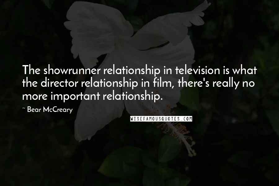 Bear McCreary Quotes: The showrunner relationship in television is what the director relationship in film, there's really no more important relationship.