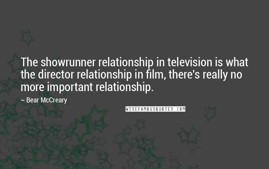 Bear McCreary Quotes: The showrunner relationship in television is what the director relationship in film, there's really no more important relationship.