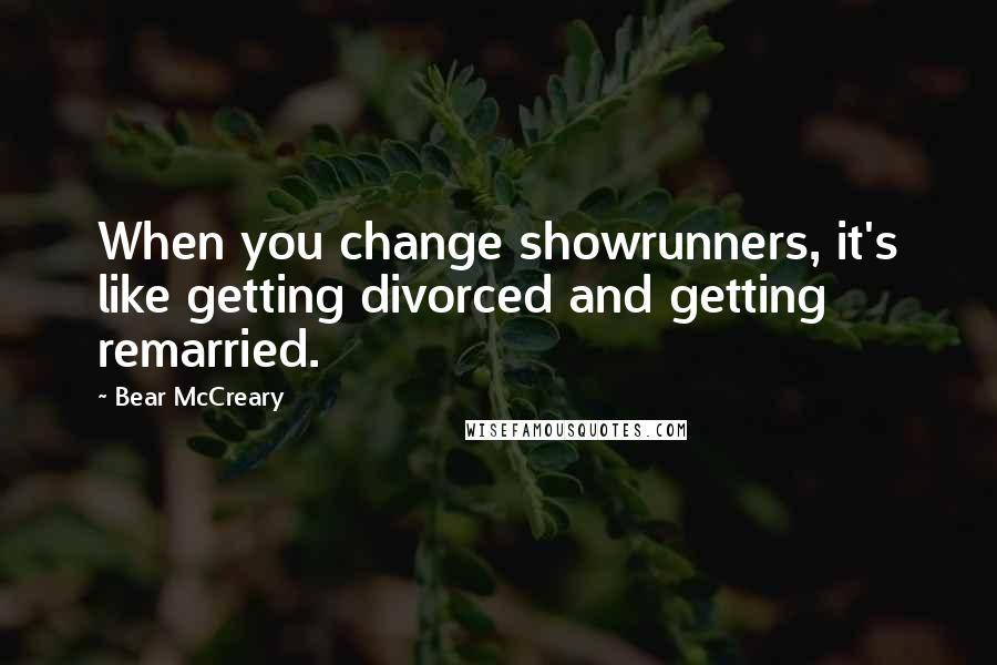 Bear McCreary Quotes: When you change showrunners, it's like getting divorced and getting remarried.