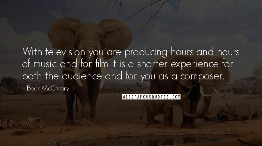 Bear McCreary Quotes: With television you are producing hours and hours of music and for film it is a shorter experience for both the audience and for you as a composer.