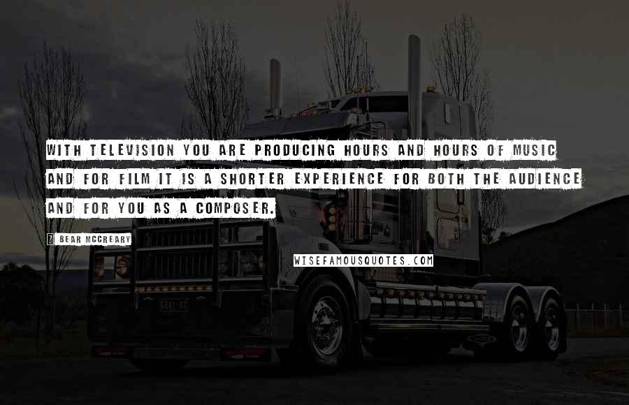 Bear McCreary Quotes: With television you are producing hours and hours of music and for film it is a shorter experience for both the audience and for you as a composer.