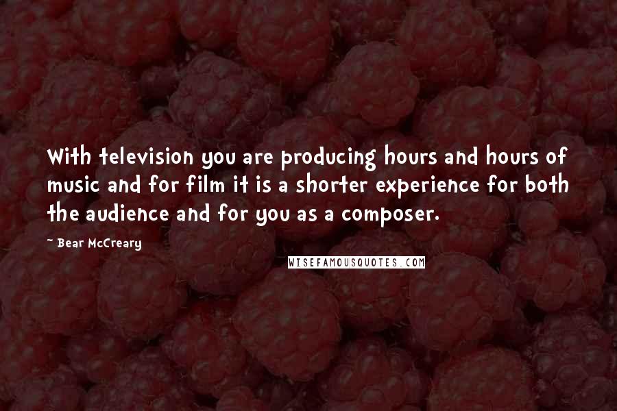 Bear McCreary Quotes: With television you are producing hours and hours of music and for film it is a shorter experience for both the audience and for you as a composer.