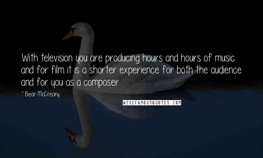 Bear McCreary Quotes: With television you are producing hours and hours of music and for film it is a shorter experience for both the audience and for you as a composer.