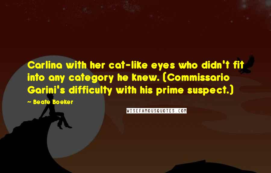 Beate Boeker Quotes: Carlina with her cat-like eyes who didn't fit into any category he knew. (Commissario Garini's difficulty with his prime suspect.)