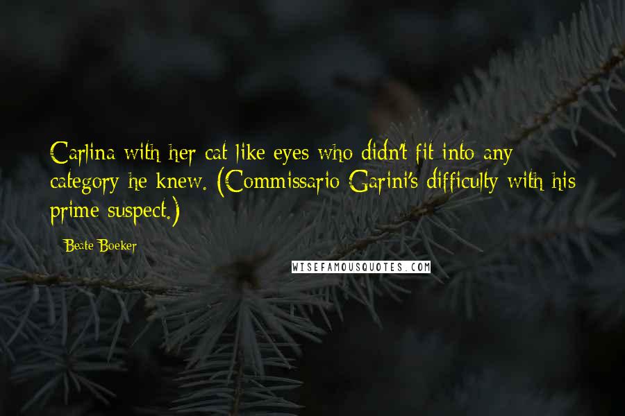 Beate Boeker Quotes: Carlina with her cat-like eyes who didn't fit into any category he knew. (Commissario Garini's difficulty with his prime suspect.)