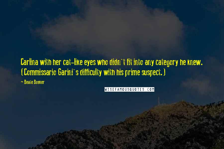 Beate Boeker Quotes: Carlina with her cat-like eyes who didn't fit into any category he knew. (Commissario Garini's difficulty with his prime suspect.)