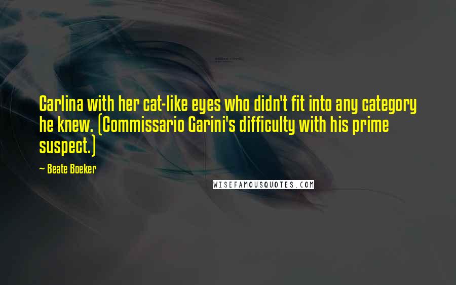 Beate Boeker Quotes: Carlina with her cat-like eyes who didn't fit into any category he knew. (Commissario Garini's difficulty with his prime suspect.)