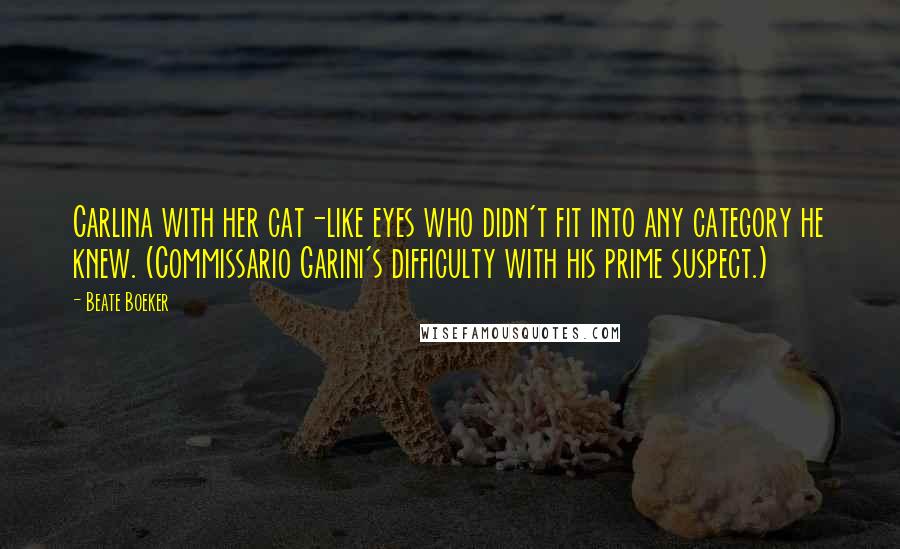 Beate Boeker Quotes: Carlina with her cat-like eyes who didn't fit into any category he knew. (Commissario Garini's difficulty with his prime suspect.)
