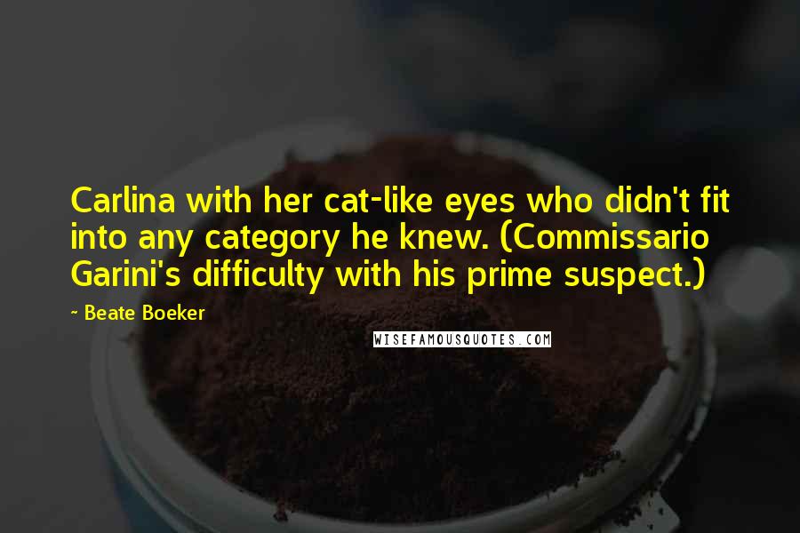 Beate Boeker Quotes: Carlina with her cat-like eyes who didn't fit into any category he knew. (Commissario Garini's difficulty with his prime suspect.)
