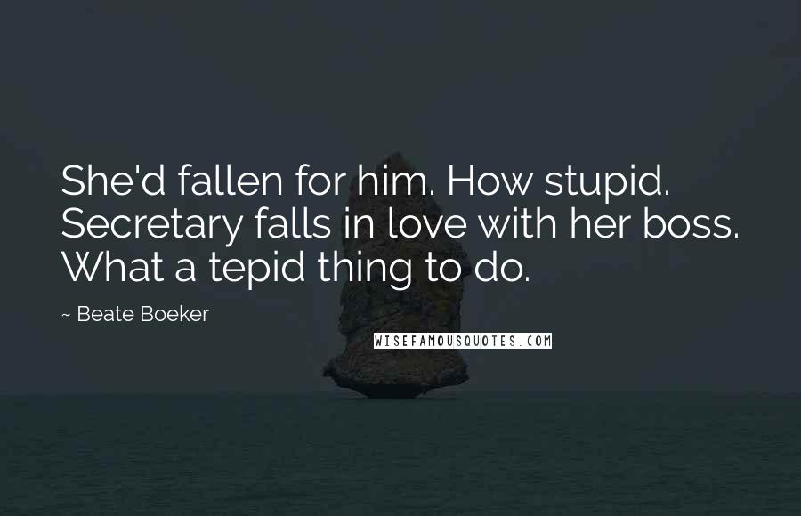 Beate Boeker Quotes: She'd fallen for him. How stupid. Secretary falls in love with her boss. What a tepid thing to do.