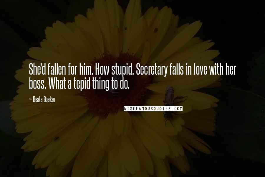 Beate Boeker Quotes: She'd fallen for him. How stupid. Secretary falls in love with her boss. What a tepid thing to do.