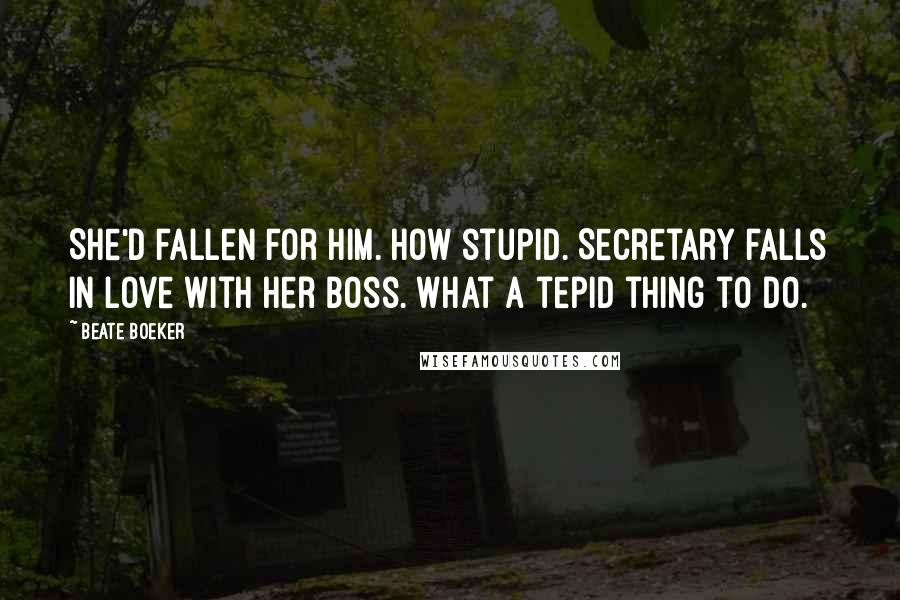 Beate Boeker Quotes: She'd fallen for him. How stupid. Secretary falls in love with her boss. What a tepid thing to do.