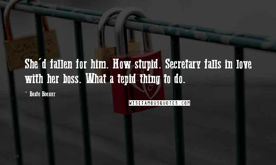 Beate Boeker Quotes: She'd fallen for him. How stupid. Secretary falls in love with her boss. What a tepid thing to do.