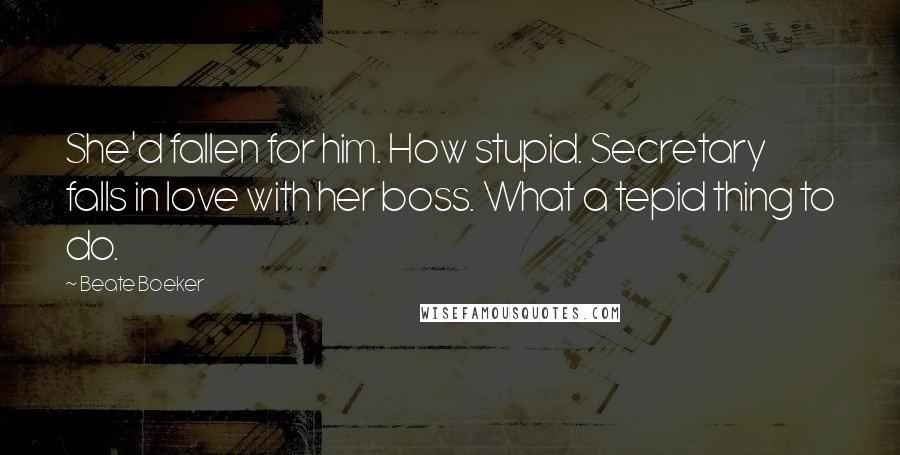 Beate Boeker Quotes: She'd fallen for him. How stupid. Secretary falls in love with her boss. What a tepid thing to do.