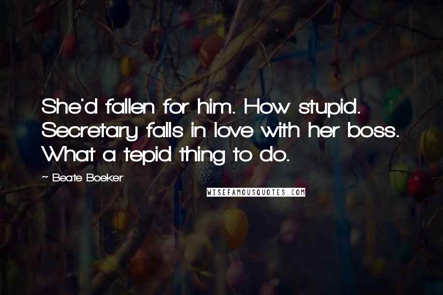 Beate Boeker Quotes: She'd fallen for him. How stupid. Secretary falls in love with her boss. What a tepid thing to do.