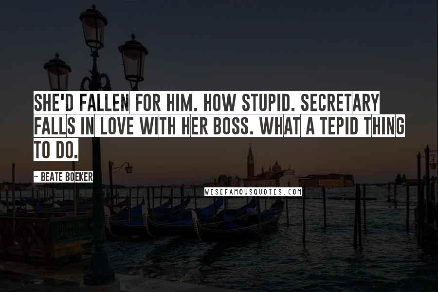 Beate Boeker Quotes: She'd fallen for him. How stupid. Secretary falls in love with her boss. What a tepid thing to do.