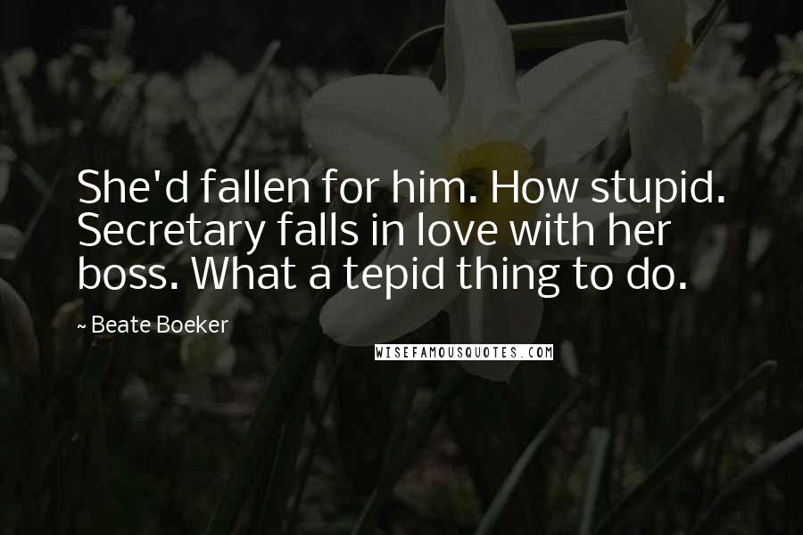 Beate Boeker Quotes: She'd fallen for him. How stupid. Secretary falls in love with her boss. What a tepid thing to do.