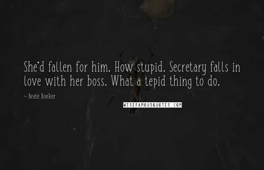 Beate Boeker Quotes: She'd fallen for him. How stupid. Secretary falls in love with her boss. What a tepid thing to do.