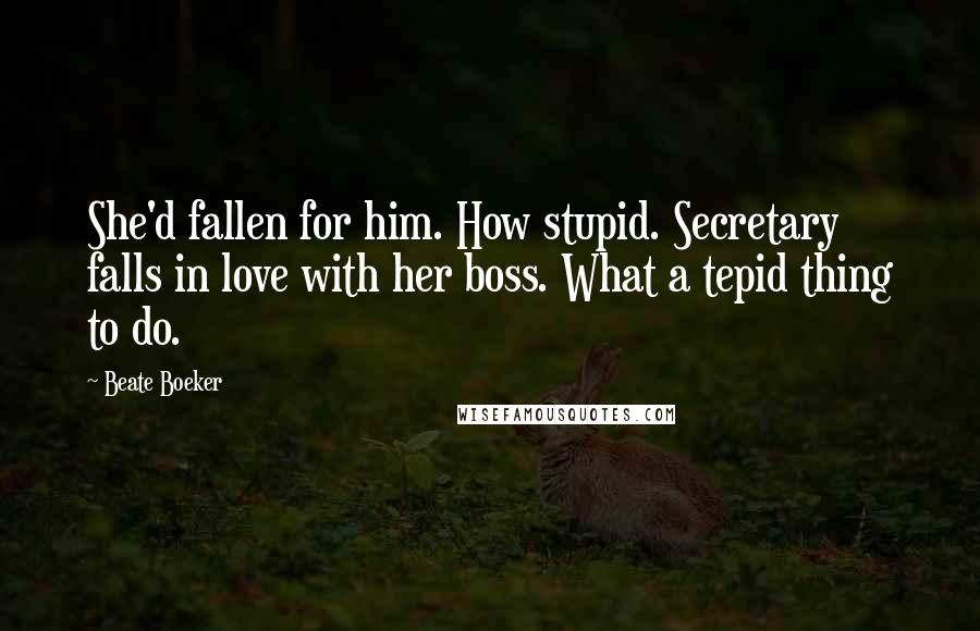 Beate Boeker Quotes: She'd fallen for him. How stupid. Secretary falls in love with her boss. What a tepid thing to do.