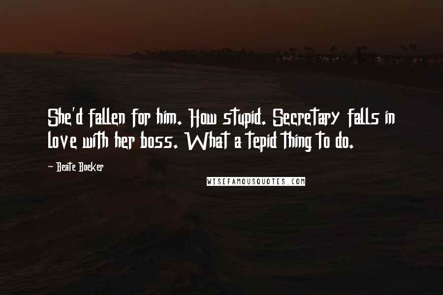 Beate Boeker Quotes: She'd fallen for him. How stupid. Secretary falls in love with her boss. What a tepid thing to do.
