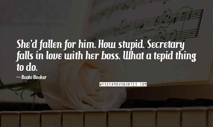 Beate Boeker Quotes: She'd fallen for him. How stupid. Secretary falls in love with her boss. What a tepid thing to do.