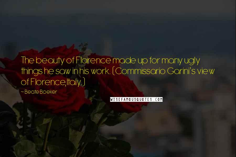 Beate Boeker Quotes: The beauty of Florence made up for many ugly things he saw in his work. (Commissario Garini's view of Florence,Italy.)