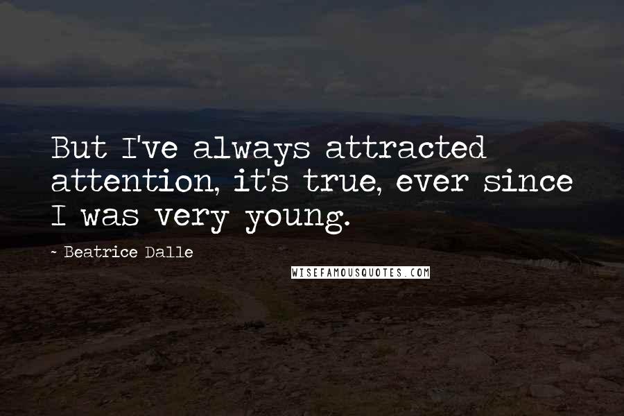 Beatrice Dalle Quotes: But I've always attracted attention, it's true, ever since I was very young.