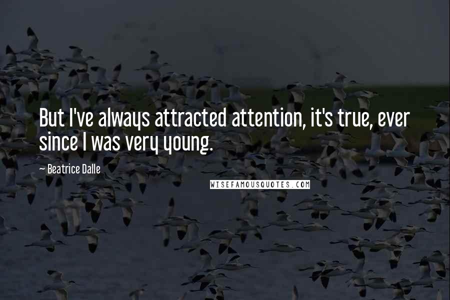 Beatrice Dalle Quotes: But I've always attracted attention, it's true, ever since I was very young.