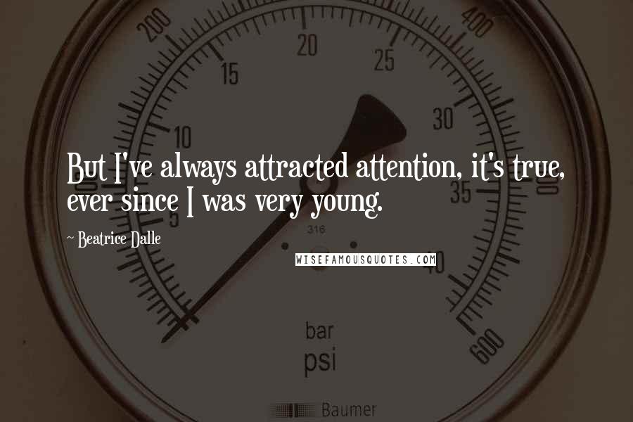 Beatrice Dalle Quotes: But I've always attracted attention, it's true, ever since I was very young.