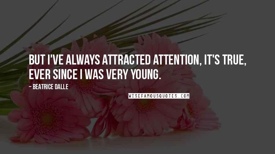 Beatrice Dalle Quotes: But I've always attracted attention, it's true, ever since I was very young.