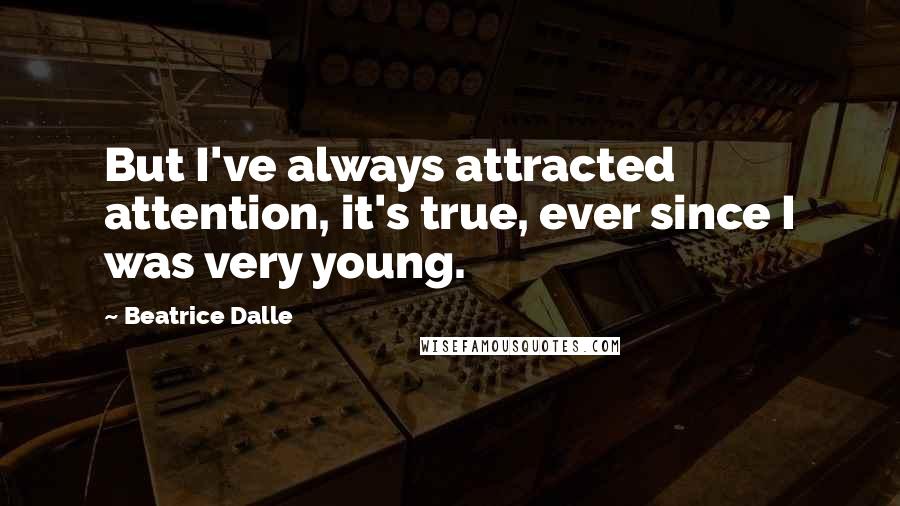 Beatrice Dalle Quotes: But I've always attracted attention, it's true, ever since I was very young.
