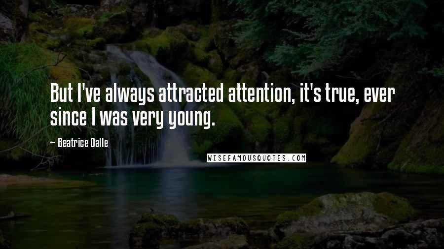 Beatrice Dalle Quotes: But I've always attracted attention, it's true, ever since I was very young.