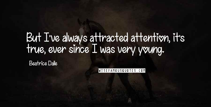 Beatrice Dalle Quotes: But I've always attracted attention, it's true, ever since I was very young.