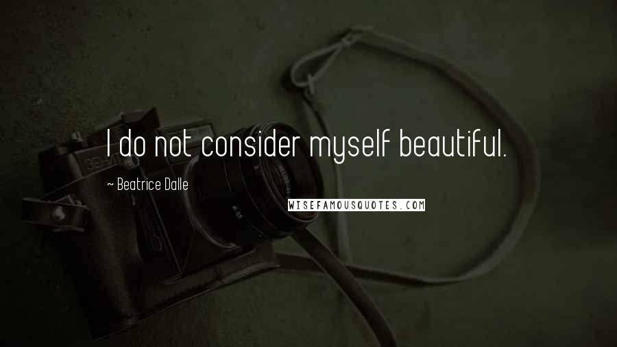 Beatrice Dalle Quotes: I do not consider myself beautiful.