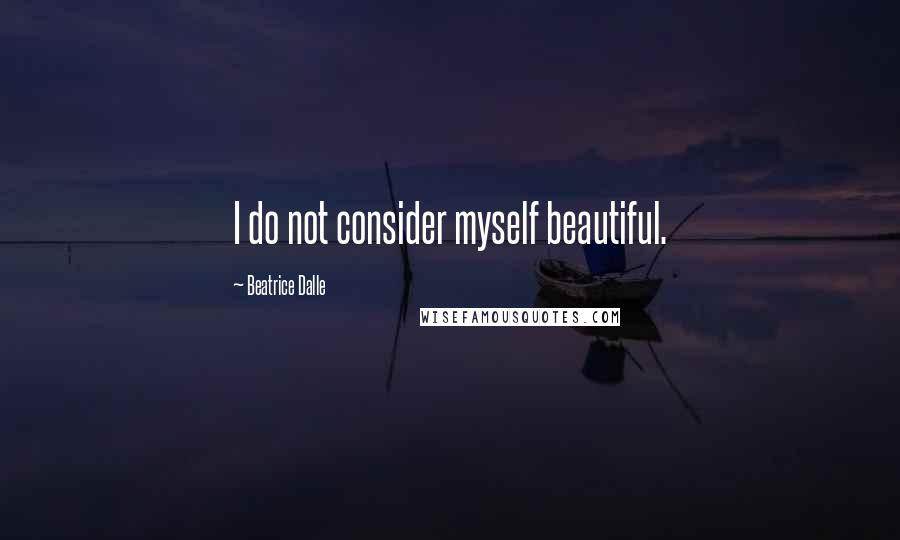 Beatrice Dalle Quotes: I do not consider myself beautiful.