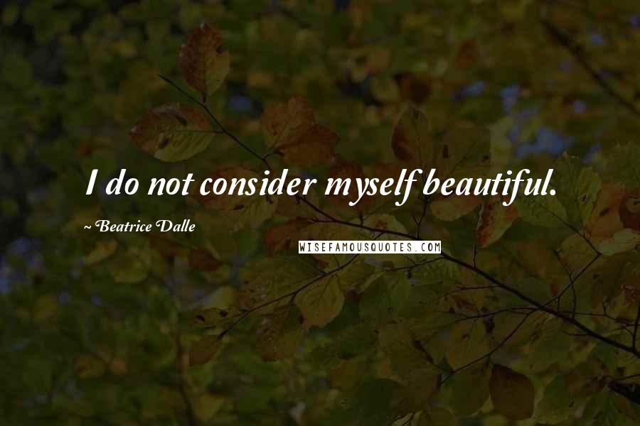 Beatrice Dalle Quotes: I do not consider myself beautiful.