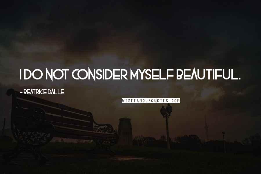 Beatrice Dalle Quotes: I do not consider myself beautiful.