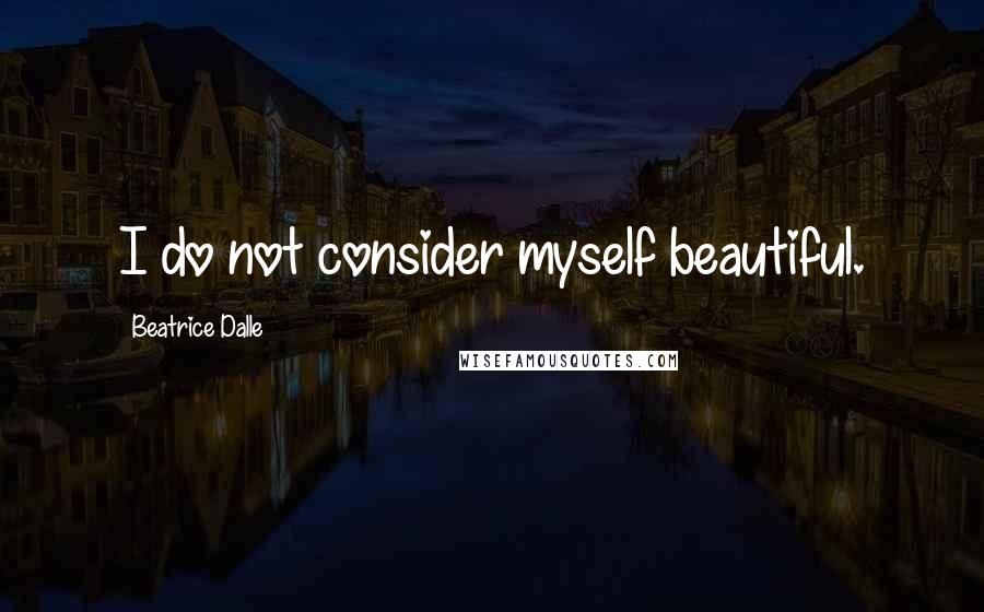 Beatrice Dalle Quotes: I do not consider myself beautiful.