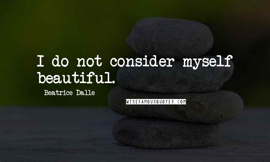 Beatrice Dalle Quotes: I do not consider myself beautiful.