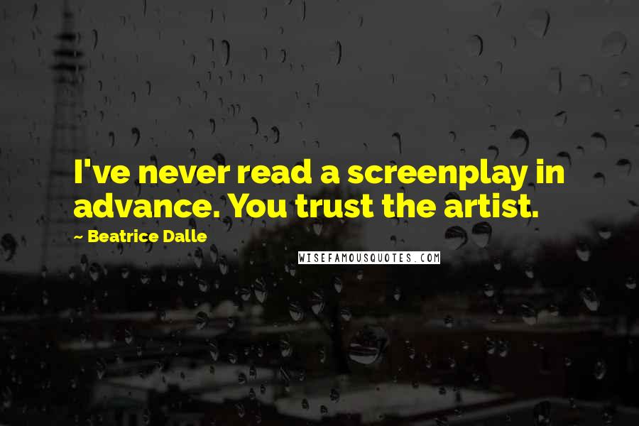 Beatrice Dalle Quotes: I've never read a screenplay in advance. You trust the artist.