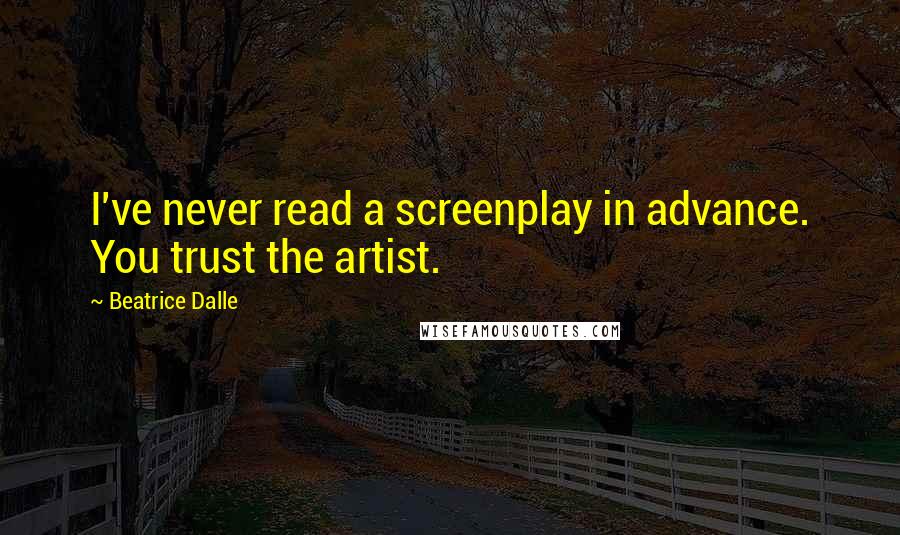 Beatrice Dalle Quotes: I've never read a screenplay in advance. You trust the artist.
